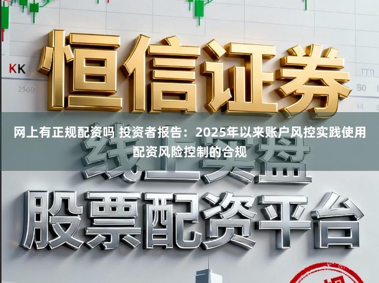 网上有正规配资吗 投资者报告:2025年以来账户风控实践使用配资风险控制的合规