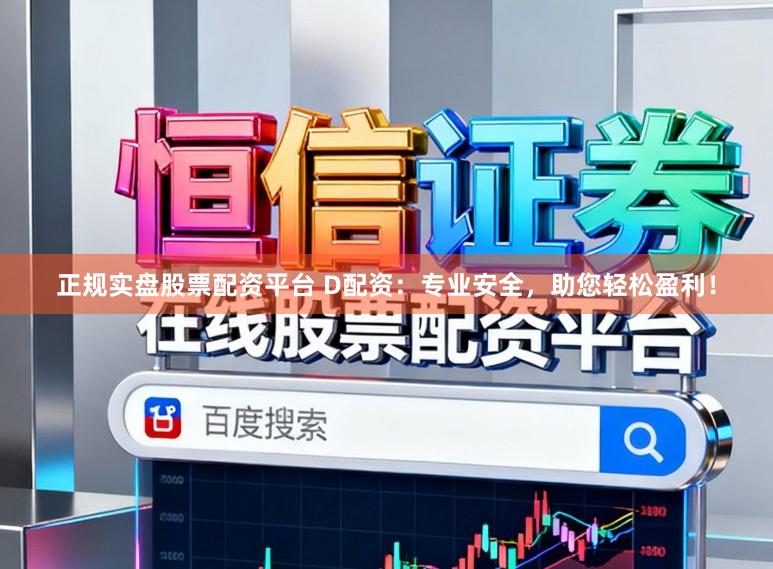 正规实盘股票配资平台 D配资：专业安全，助您轻松盈利！