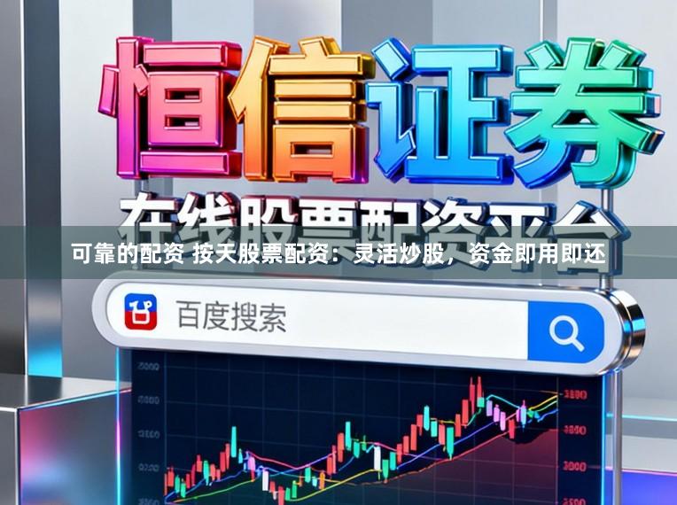 可靠的配资 按天股票配资：灵活炒股，资金即用即还