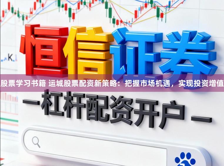 股票学习书籍 运城股票配资新策略：把握市场机遇，实现投资增值