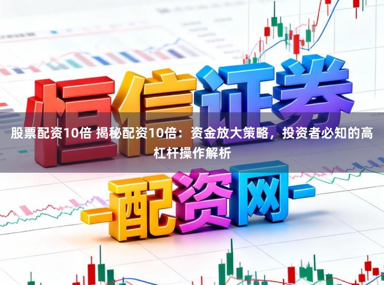 股票配资10倍 揭秘配资10倍：资金放大策略，投资者必知的高杠杆操作解析
