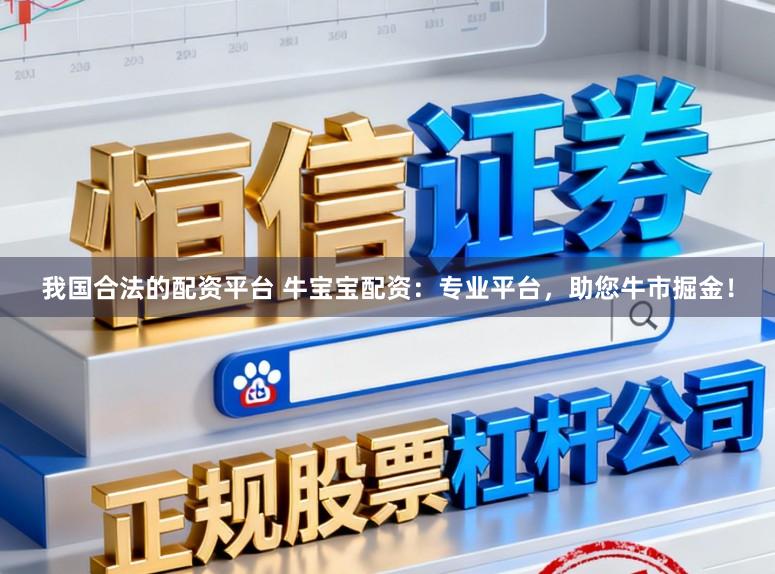 我国合法的配资平台 牛宝宝配资:专业平台,助您牛市掘金!
