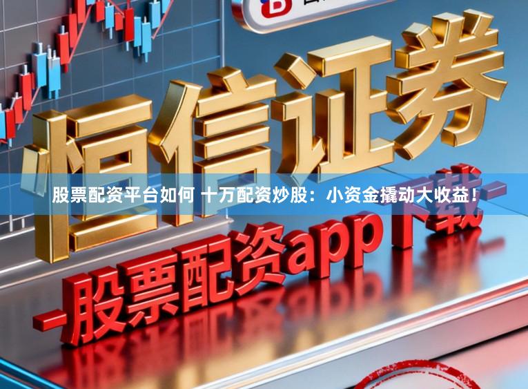 股票配资平台如何 十万配资炒股：小资金撬动大收益！