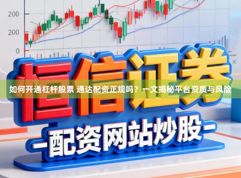 如何开通杠杆股票 通达配资正规吗？一文揭秘平台资质与风险