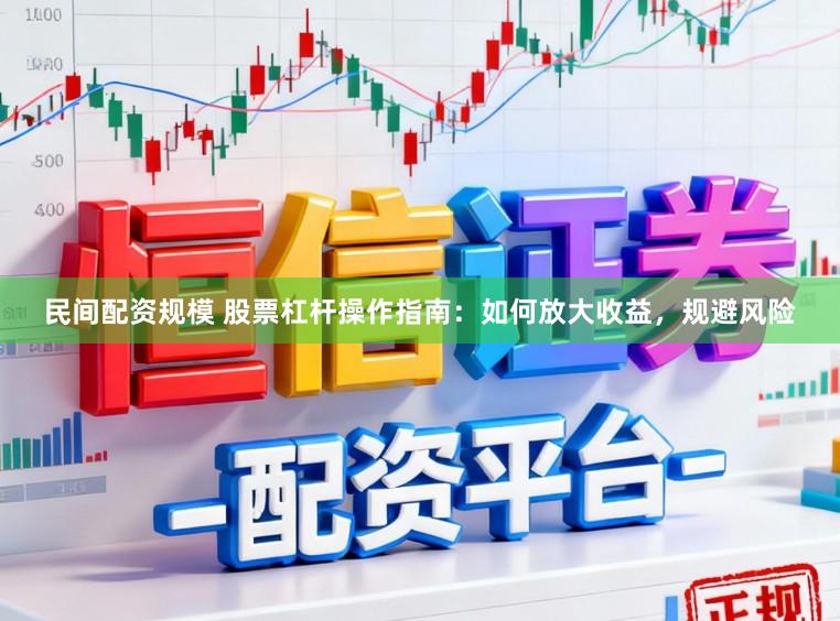 民间配资规模 股票杠杆操作指南：如何放大收益，规避风险