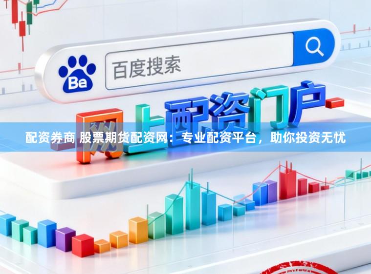 配资券商 股票期货配资网：专业配资平台，助你投资无忧
