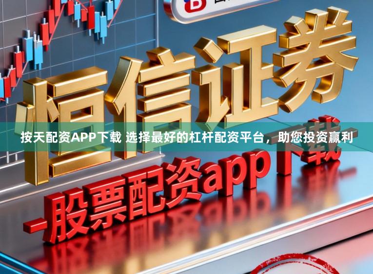 按天配资APP下载 选择最好的杠杆配资平台，助您投资赢利
