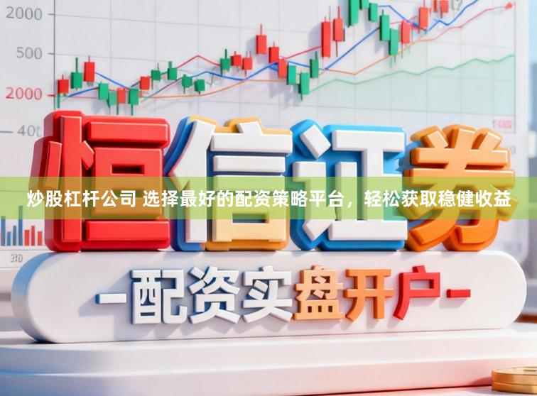 炒股杠杆公司 选择最好的配资策略平台，轻松获取稳健收益