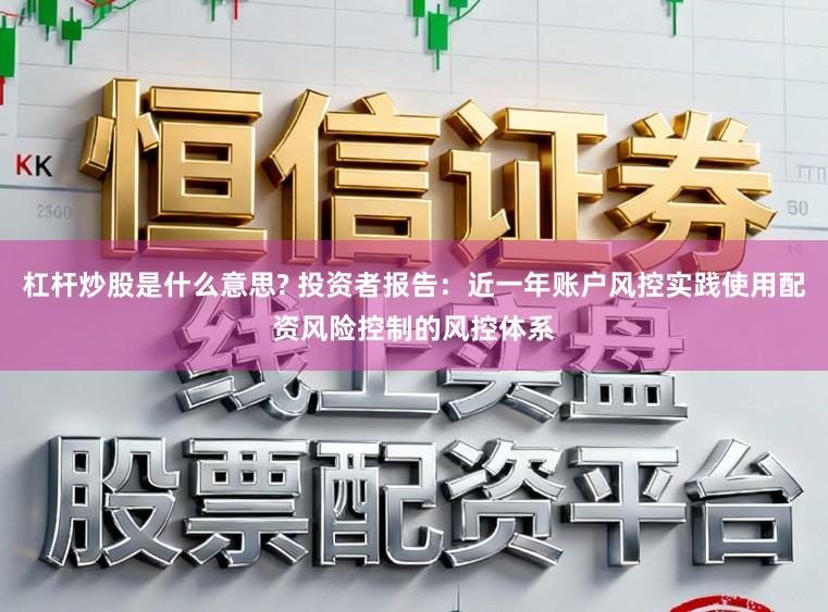 杠杆炒股是什么意思? 投资者报告:近一年账户风控实践使用配资风险控制的风控体系