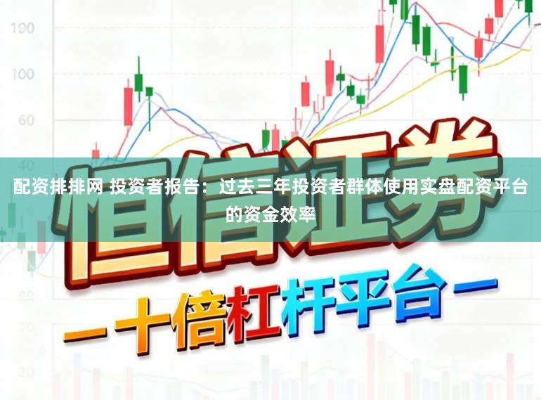 配资排排网 投资者报告：过去三年投资者群体使用实盘配资平台的资金效率
