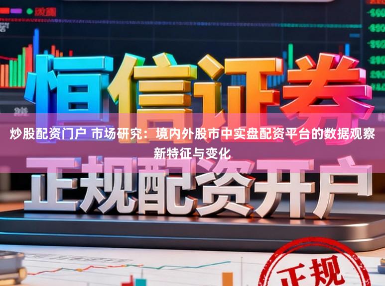 炒股配资门户 市场研究：境内外股市中实盘配资平台的数据观察新特征与变化