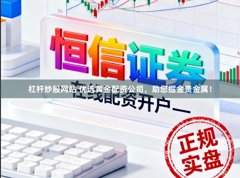 杠杆炒股网站 优选黄金配资公司,助您掘金贵金属!