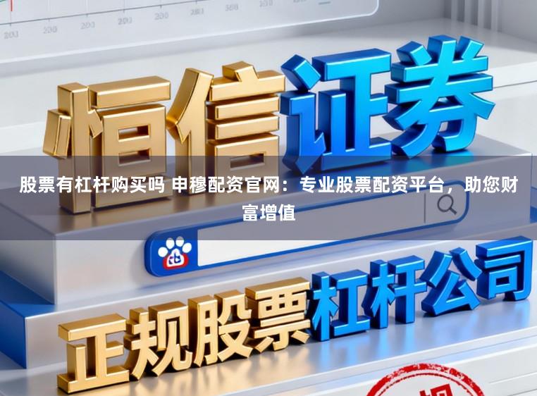 股票有杠杆购买吗 申穆配资官网：专业股票配资平台，助您财富增值