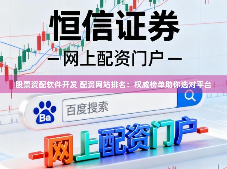 股票资配软件开发 配资网站排名：权威榜单助你选对平台