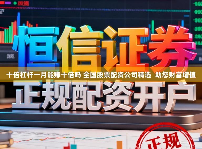 十倍杠杆一月能赚十倍吗 全国股票配资公司精选  助您财富增值