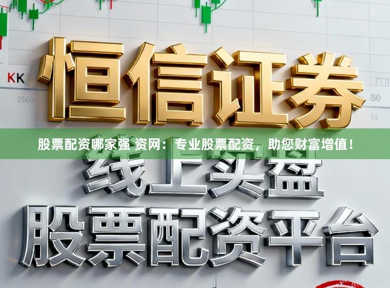 股票配资哪家强 资网：专业股票配资，助您财富增值！