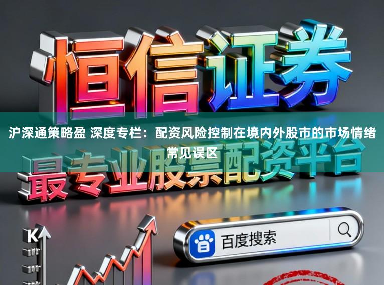 沪深通策略盈 深度专栏：配资风险控制在境内外股市的市场情绪常见误区
