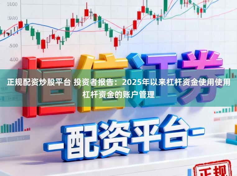 正规配资炒股平台 投资者报告：2025年以来杠杆资金使用使用杠杆资金的账户管理