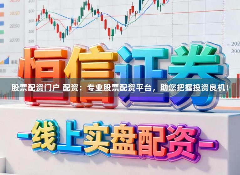 股票配资门户 配资：专业股票配资平台，助您把握投资良机！