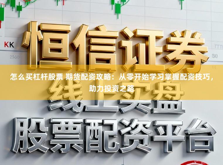 怎么买杠杆股票 期货配资攻略：从零开始学习掌握配资技巧，助力投资之路