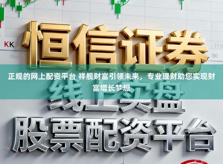 正规的网上配资平台 祥舰财富引领未来，专业理财助您实现财富增长梦想