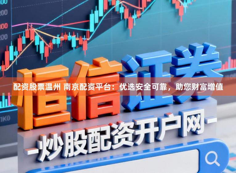 配资股票温州 南京配资平台：优选安全可靠，助您财富增值