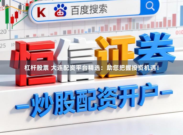 杠杆股票 大连配资平台精选：助您把握投资机遇！