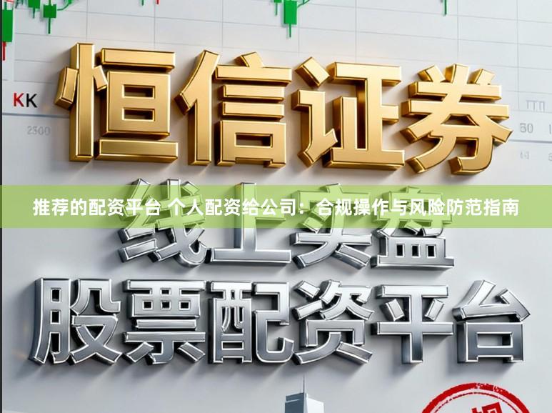 推荐的配资平台 个人配资给公司：合规操作与风险防范指南