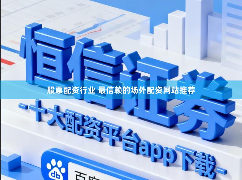 股票配资行业 最信赖的场外配资网站推荐