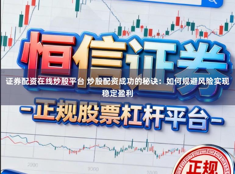 证券配资在线炒股平台 炒股配资成功的秘诀：如何规避风险实现稳定盈利