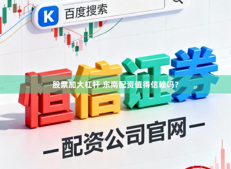 股票加大杠杆 东南配资值得信赖吗？
