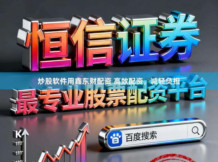 炒股软件用鑫东财配资 高效配资，减轻负担