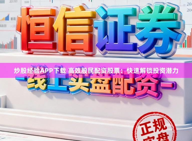 炒股经验APP下载 高效股民配资股票：快速解锁投资潜力