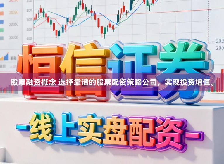 股票融资概念 选择靠谱的股票配资策略公司，实现投资增值。