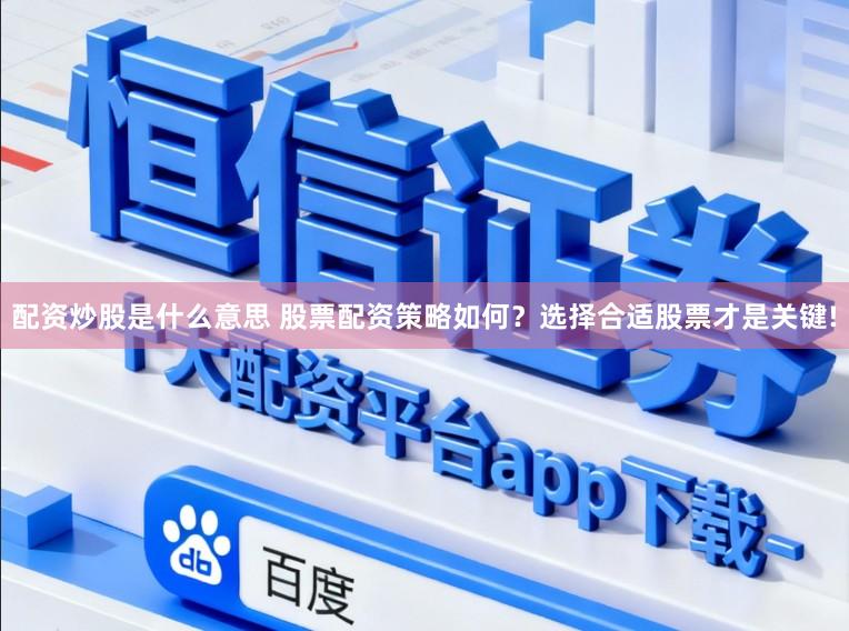 配资炒股是什么意思 股票配资策略如何？选择合适股票才是关键!