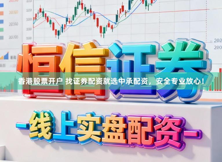 香港股票开户 找证券配资就选中承配资，安全专业放心！
