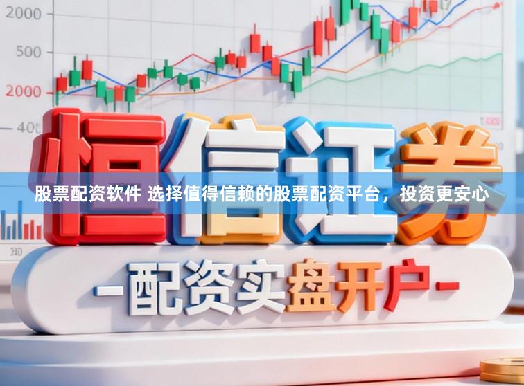 股票配资软件 选择值得信赖的股票配资平台，投资更安心