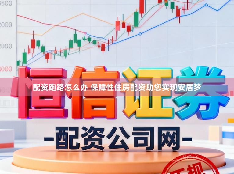 配资跑路怎么办 保障性住房配资助您实现安居梦