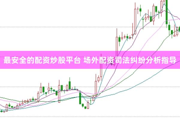 最安全的配资炒股平台 场外配资司法纠纷分析指导