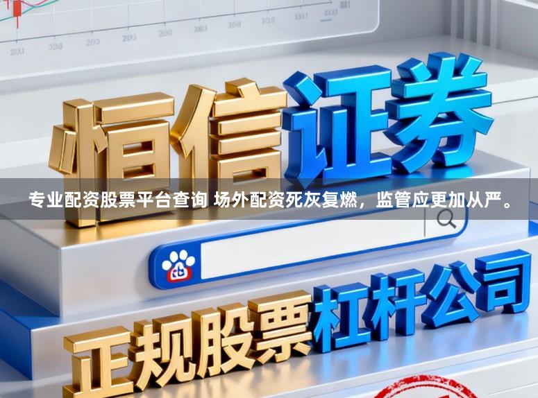 专业配资股票平台查询 场外配资死灰复燃，监管应更加从严。