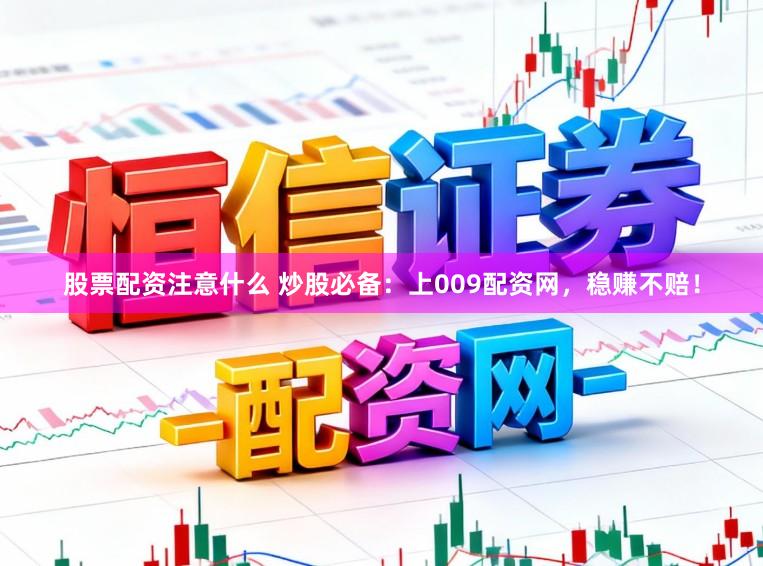 股票配资注意什么 炒股必备：上009配资网，稳赚不赔！
