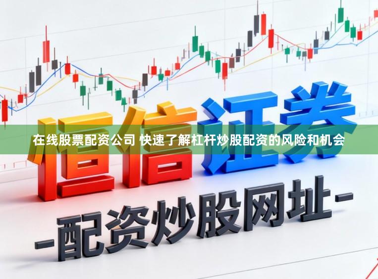 在线股票配资公司 快速了解杠杆炒股配资的风险和机会