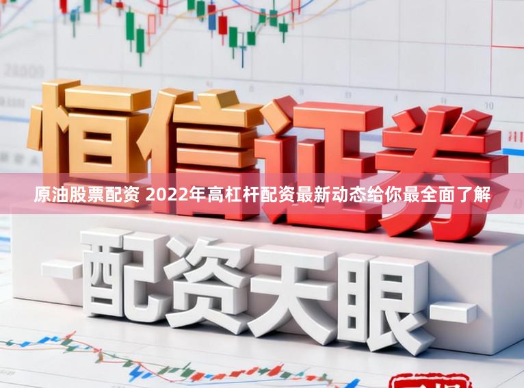 原油股票配资 2022年高杠杆配资最新动态给你最全面了解
