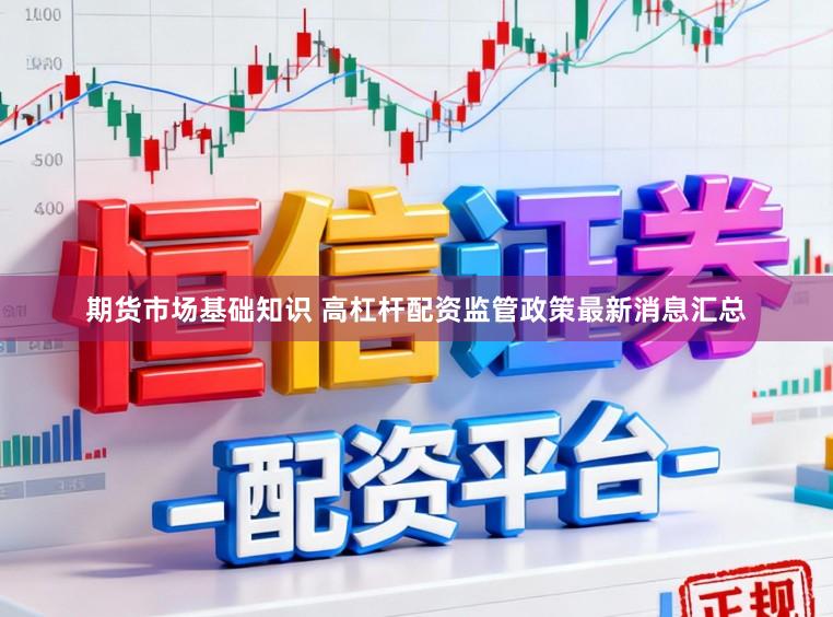 期货市场基础知识 高杠杆配资监管政策最新消息汇总