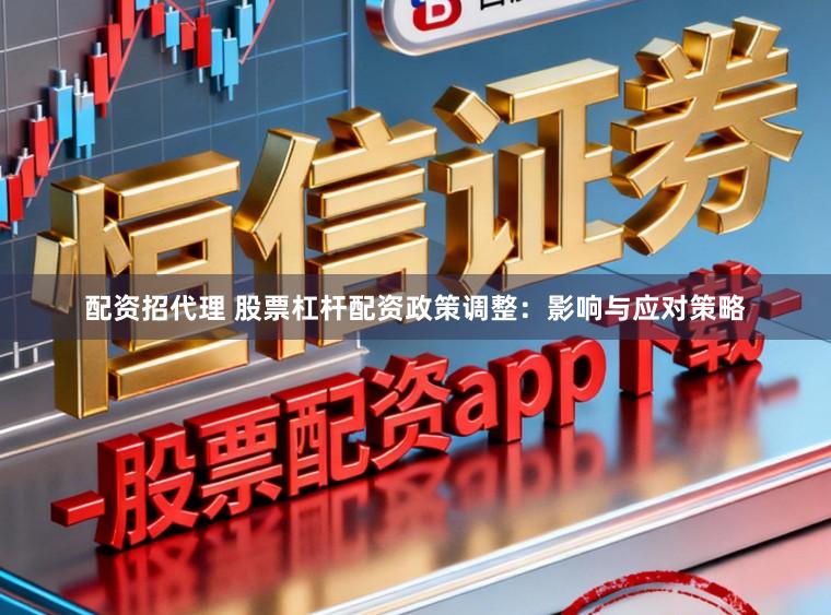 配资招代理 股票杠杆配资政策调整：影响与应对策略