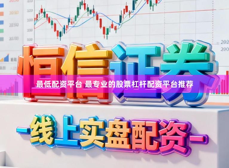 最低配资平台 最专业的股票杠杆配资平台推荐