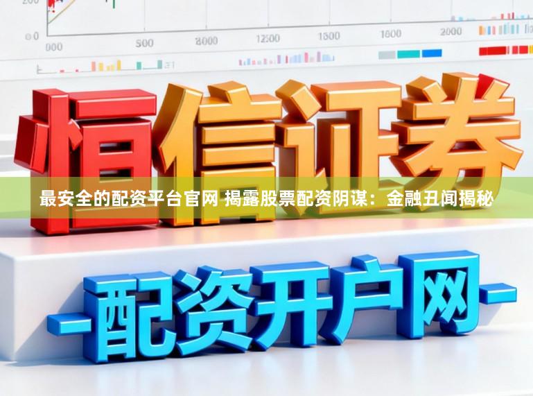 最安全的配资平台官网 揭露股票配资阴谋：金融丑闻揭秘