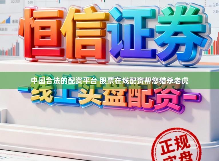 中国合法的配资平台 股票在线配资帮您猎杀老虎