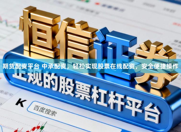 期货配资平台 中承配资，轻松实现股票在线配资，安全便捷操作