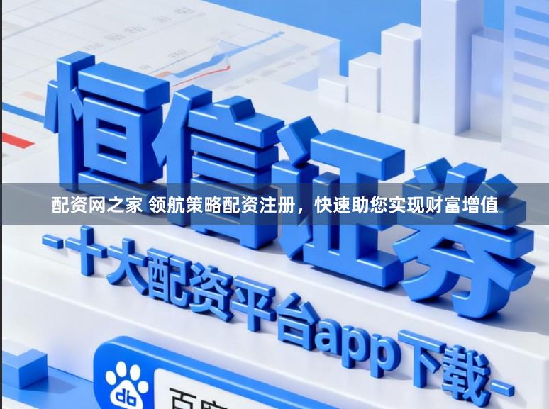 配资网之家 领航策略配资注册，快速助您实现财富增值